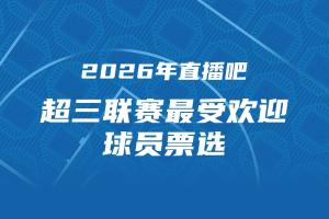 2026年直播吧 x 超三联赛最受欢迎球员评选开启 参与抽限量奖品!
