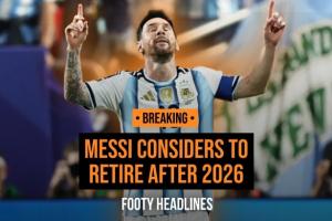 Footy Headlines独家爆料:39岁梅西正考虑2026赛季结束后退役!