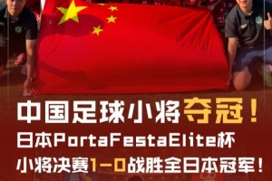 官方:中国足球小将1-0全日本冠军,夺日本PortaFestaElite杯冠军
